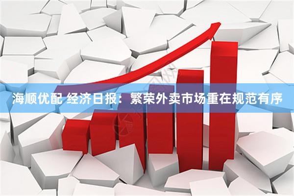 海顺优配 经济日报：繁荣外卖市场重在规范有序