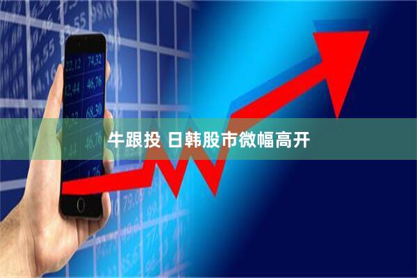 牛跟投 日韩股市微幅高开