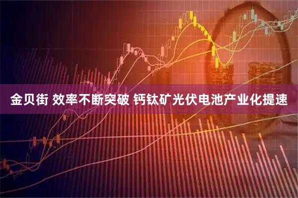 金贝街 效率不断突破 钙钛矿光伏电池产业化提速