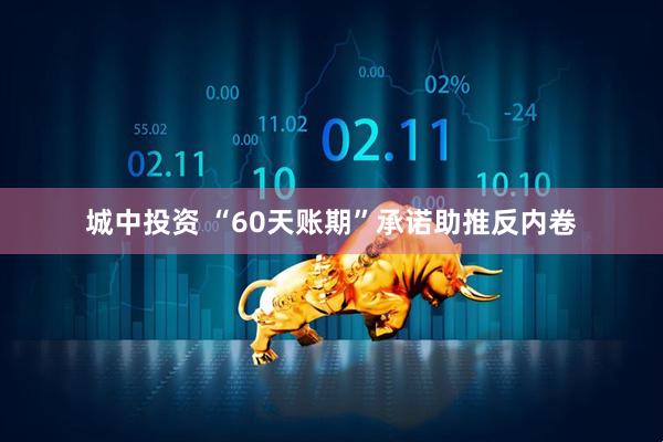 城中投资 “60天账期”承诺助推反内卷