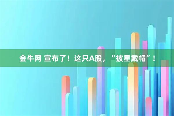 金牛网 宣布了！这只A股，“披星戴帽”！