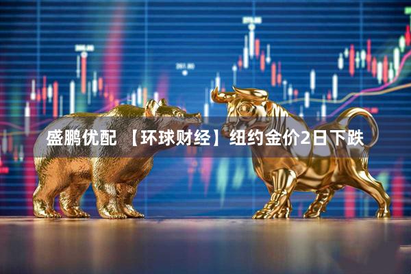 盛鹏优配 【环球财经】纽约金价2日下跌