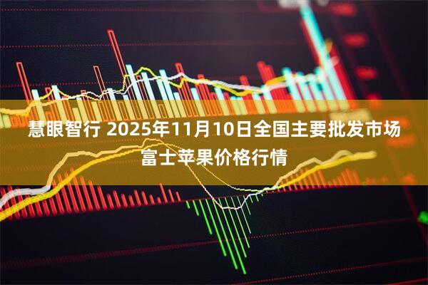 慧眼智行 2025年11月10日全国主要批发市场富士苹果价格行情