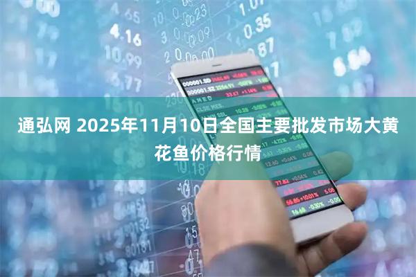 通弘网 2025年11月10日全国主要批发市场大黄花鱼价格行情