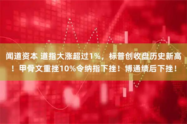 闻道资本 道指大涨超过1%，标普创收盘历史新高！甲骨文重挫10%令纳指下挫！博通绩后下挫！