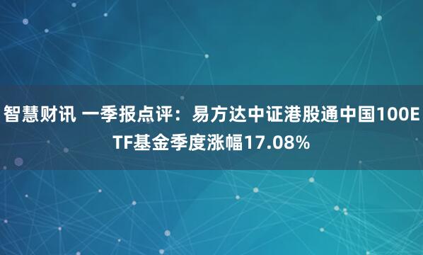 智慧财讯 一季报点评：易方达中证港股通中国100ETF基金季度涨幅17.08%