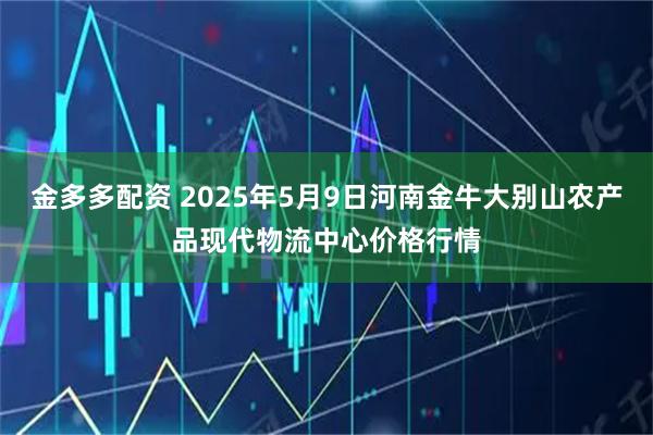 金多多配资 2025年5月9日河南金牛大别山农产品现代物流中心价格行情
