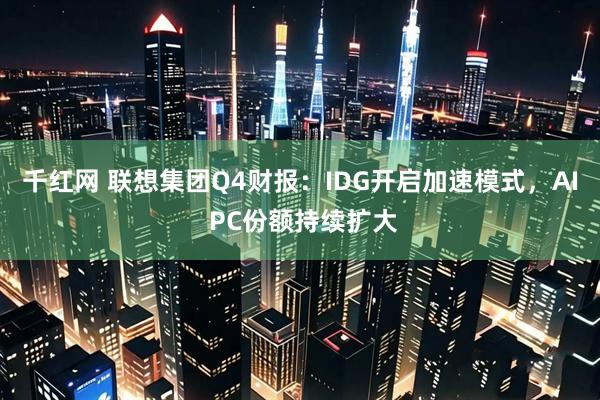 千红网 联想集团Q4财报：IDG开启加速模式，AI PC份额持续扩大