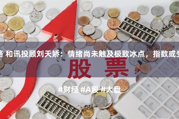 长宏策略 和讯投顾刘天娇：情绪尚未触及极致冰点，指数或受此拖累

#财经 #A股 #大盘