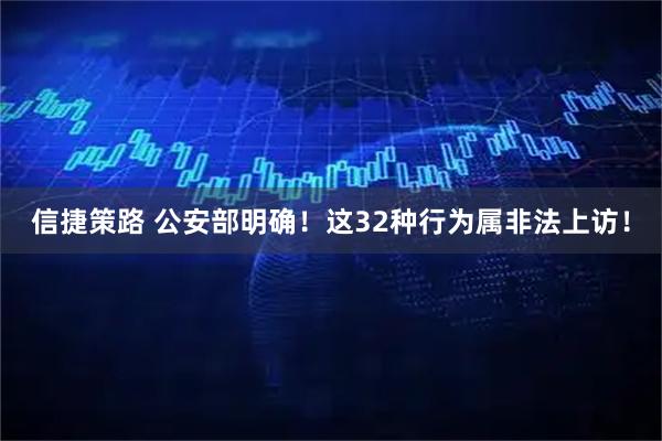 信捷策路 公安部明确！这32种行为属非法上访！