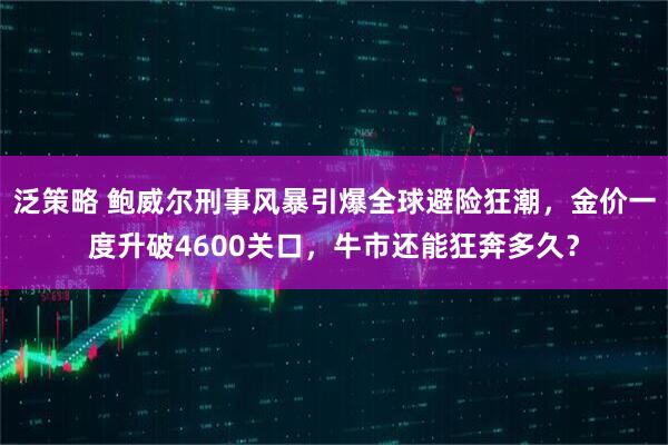 泛策略 鲍威尔刑事风暴引爆全球避险狂潮，金价一度升破4600关口，牛市还能狂奔多久？