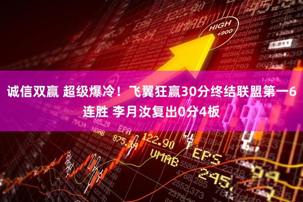 诚信双赢 超级爆冷！飞翼狂赢30分终结联盟第一6连胜 李月汝复出0分4板